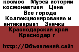 1.1) космос : Музей истории космонавтики › Цена ­ 49 - Все города Коллекционирование и антиквариат » Значки   . Краснодарский край,Краснодар г.